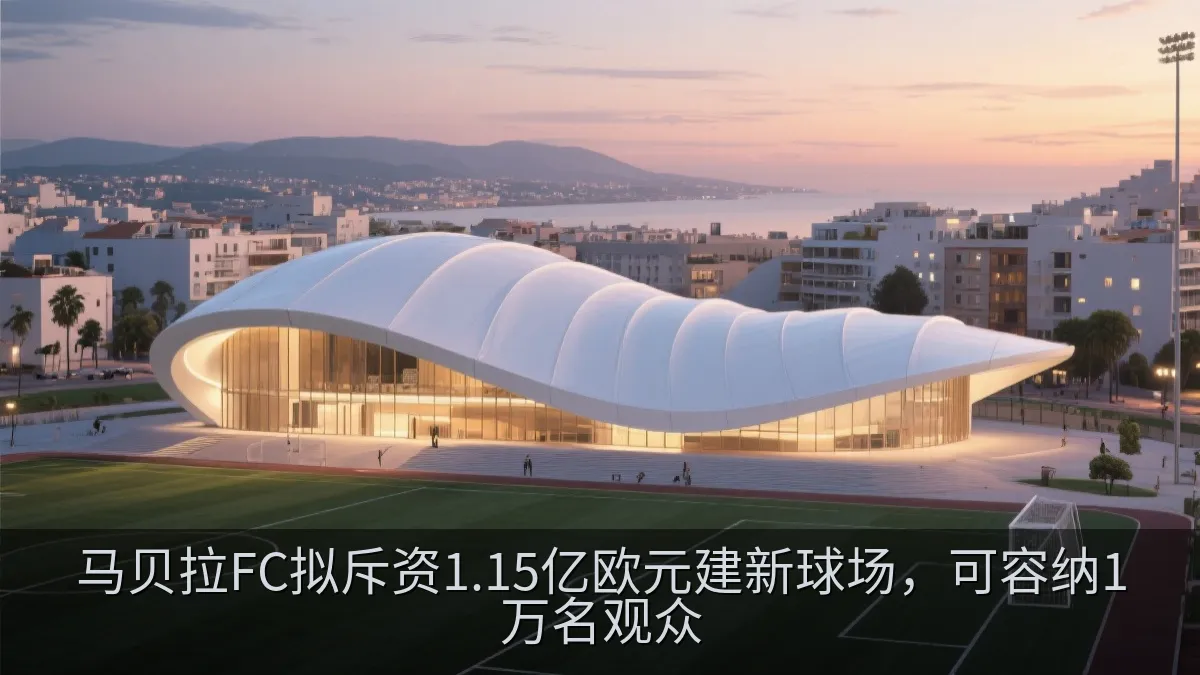 马贝拉FC拟斥资1.15亿欧元建新球场，可容纳1万名观众