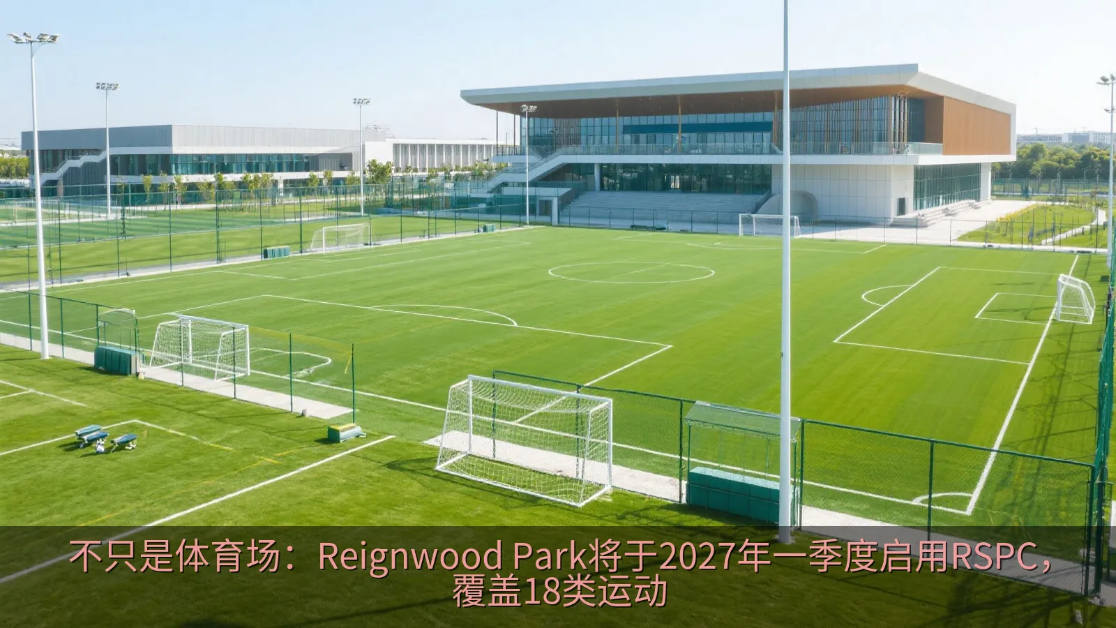 不只是体育场：Reignwood Park将于2027年一季度启用RSPC，覆盖18类运动
