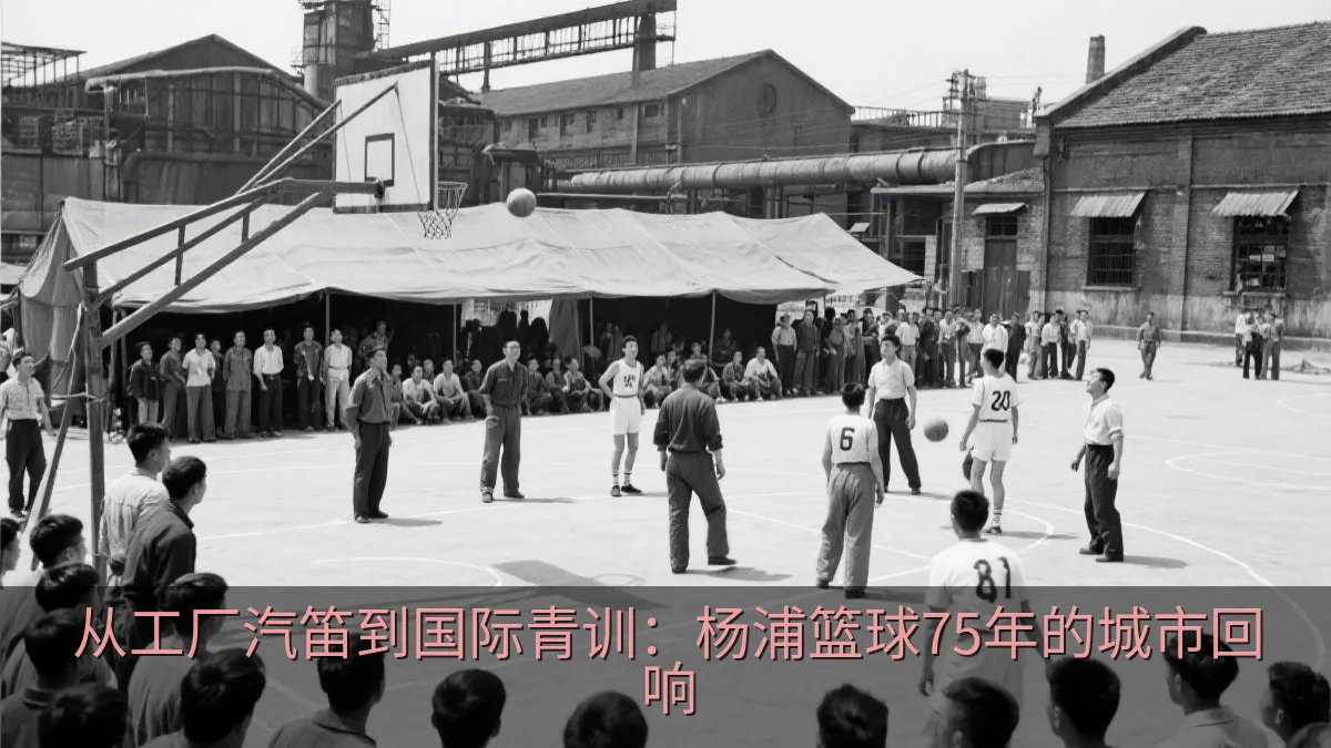从工厂汽笛到国际青训：杨浦篮球75年的城市回响